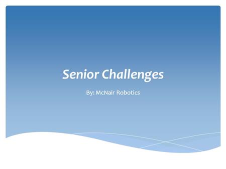 Senior Challenges By: McNair Robotics. Common challenges for seniors (topics in this presentation are in bold)  Depression  Isolation  Fear (not health.