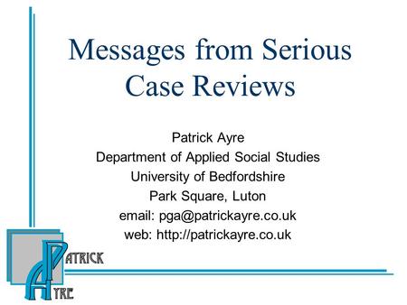 Messages from Serious Case Reviews Patrick Ayre Department of Applied Social Studies University of Bedfordshire Park Square, Luton