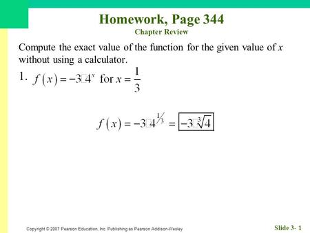Copyright © 2007 Pearson Education, Inc. Publishing as Pearson Addison-Wesley Slide 3- 1 Homework, Page 344 Chapter Review Compute the exact value of the.