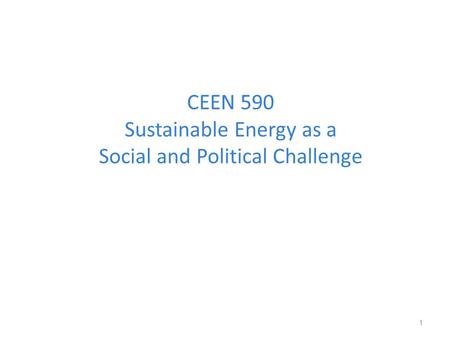 CEEN 590 Sustainable Energy as a Social and Political Challenge 1.