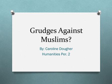 Grudges Against Muslims? By: Caroline Dougher Humanities Per. 2.