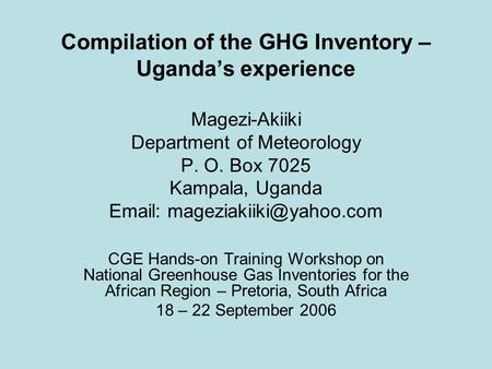 Compilation of the GHG Inventory – Uganda’s experience Magezi-Akiiki Department of Meteorology P. O. Box 7025 Kampala, Uganda