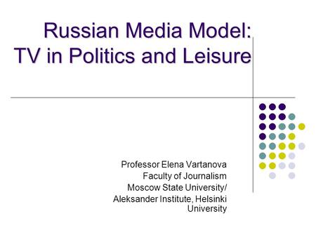 Russian Media Model: TV in Politics and Leisure Professor Elena Vartanova Faculty of Journalism Moscow State University/ Aleksander Institute, Helsinki.