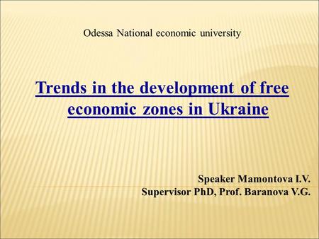 Odessa National economic university Trends in the development of free economic zones in Ukraine Speaker Mamontova I.V. Supervisor PhD, Prof. Baranova V.G.