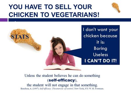 YOU HAVE TO SELL YOUR CHICKEN TO VEGETARIANS! Unless the student believes he can do something ( self-efficacy ), the student will not engage in that something.