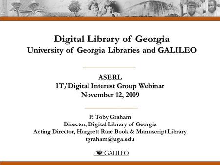 ASERL IT/Digital Interest Group Webinar November 12, 2009 P. Toby Graham Director, Digital Library of Georgia Acting Director, Hargrett Rare Book & Manuscript.