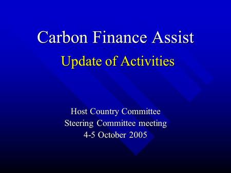 Carbon Finance Assist Update of Activities Update of Activities Host Country Committee Steering Committee meeting 4-5 October 2005.