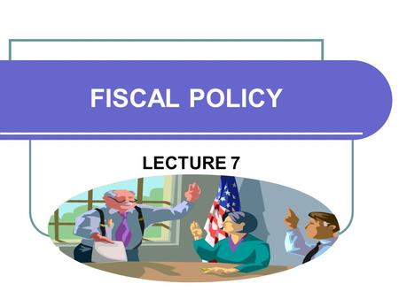 FISCAL POLICY LECTURE 7. FRANKLIN ROOSEVELT In 1933 President FDR realized that the government had a responsibility to get the country on sound fiscal.