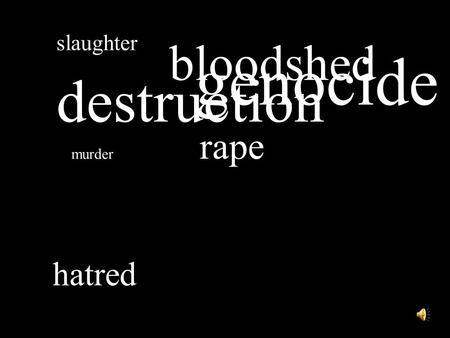 Slaughter murder rape bloodshed hatred destruction genocide.