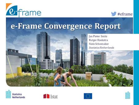 #eframe e-Frame Convergence Report Jan Pieter Smits Rutger Hoekstra Niels Schoenaker Statistics Netherlands Jan Pieter Smits Rutger Hoekstra Niels Schoenaker.