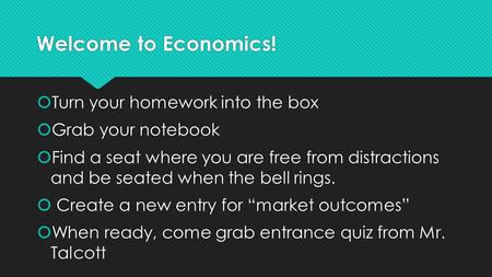 Welcome to Economics!  Turn your homework into the box  Grab your notebook  Find a seat where you are free from distractions and be seated when the.