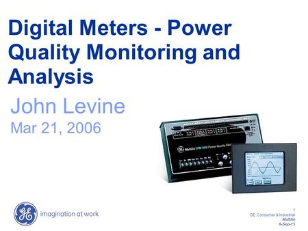 1 GE Consumer & Industrial Multilin 6-Sep-15 Digital Meters - Power Quality Monitoring and Analysis John Levine Mar 21, 2006.