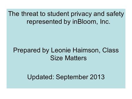 The threat to student privacy and safety represented by inBloom, Inc. Prepared by Leonie Haimson, Class Size Matters Updated: September 2013.