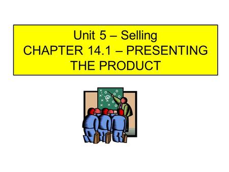 Unit 5 – Selling CHAPTER 14.1 – PRESENTING THE PRODUCT.