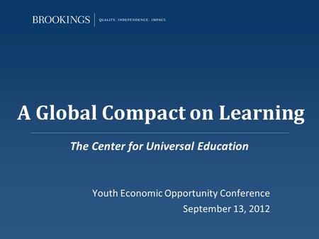 A Global Compact on Learning The Center for Universal Education Youth Economic Opportunity Conference September 13, 2012.