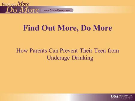 Find Out More, Do More How Parents Can Prevent Their Teen from Underage Drinking.