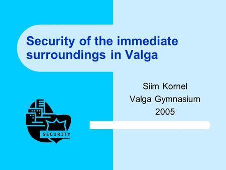 Security of the immediate surroundings in Valga Siim Kornel Valga Gymnasium 2005.