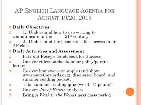 AP E NGLISH L ANGUAGE A GENDA FOR A UGUST 19/20, 2013 Daily Objectives: 1. Understand how to use writing to communicate in the 21 st century 2. Understand.