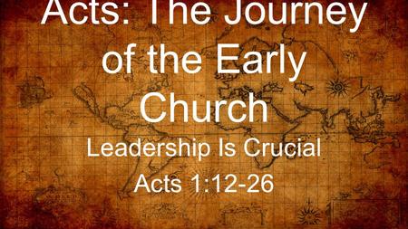 Acts: The Journey of the Early Church Leadership Is Crucial Acts 1:12-26.