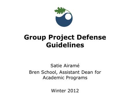 Satie Airam é Bren School, Assistant Dean for Academic Programs Winter 2012 Group Project Defense Guidelines.