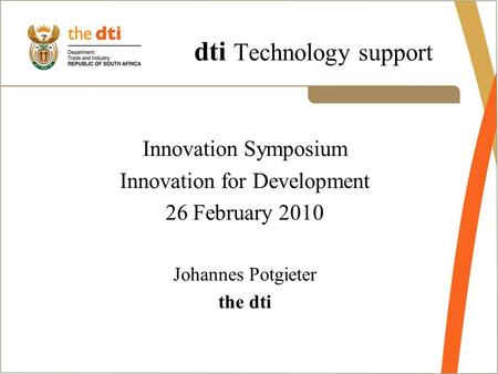 Dti Technology support Innovation Symposium Innovation for Development 26 February 2010 Johannes Potgieter the dti.