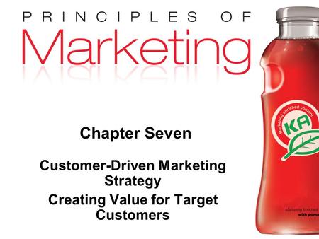 Chapter 7- slide 1 Copyright © 2009 Pearson Education, Inc. Publishing as Prentice Hall Chapter Seven Customer-Driven Marketing Strategy Creating Value.