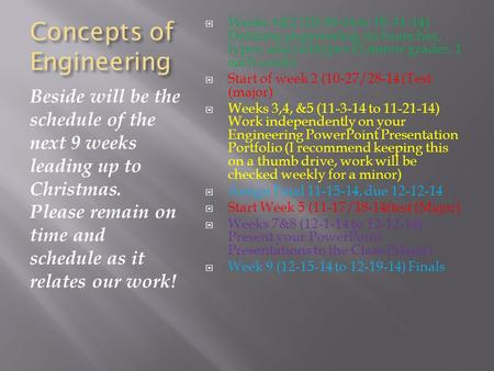 Concepts of Engineering Beside will be the schedule of the next 9 weeks leading up to Christmas. Please remain on time and schedule as it relates our work!