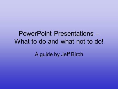 PowerPoint Presentations – What to do and what not to do!