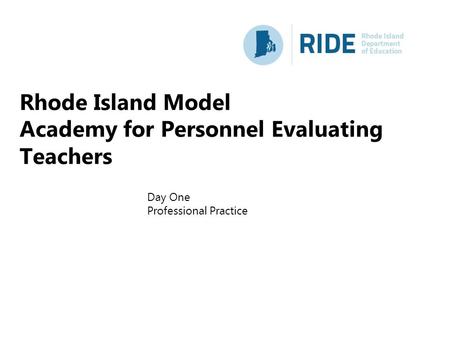 Rhode Island Model Academy for Personnel Evaluating Teachers Day One Professional Practice.