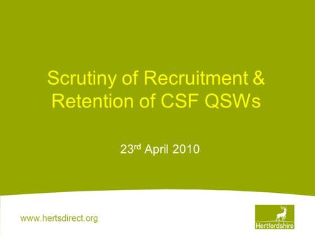 Www.hertsdirect.org Scrutiny of Recruitment & Retention of CSF QSWs 23 rd April 2010.