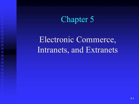 5-1 Chapter 5 Electronic Commerce, Intranets, and Extranets.