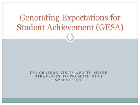DR. GRAYSON VISITS APW TO SHARE STRATEGIES TO PROMOTE HIGH EXPECTATIONS. Generating Expectations for Student Achievement (GESA)