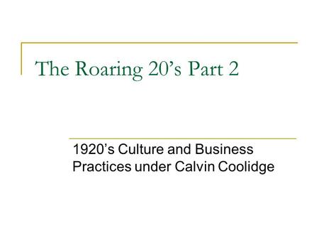 The Roaring 20’s Part 2 1920’s Culture and Business Practices under Calvin Coolidge.