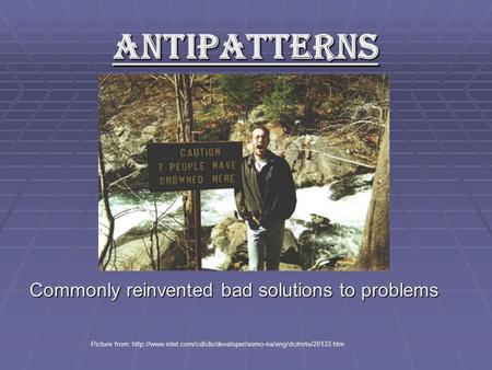 Antipatterns Commonly reinvented bad solutions to problems Picture from:
