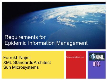 Requirements for Epidemic Information Management Farrukh Najmi XML Standards Architect Sun Microsystems