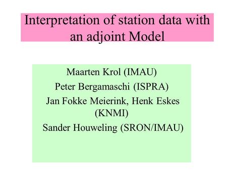 Interpretation of station data with an adjoint Model Maarten Krol (IMAU) Peter Bergamaschi (ISPRA) Jan Fokke Meierink, Henk Eskes (KNMI) Sander Houweling.