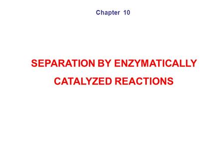 SEPARATION BY ENZYMATICALLY CATALYZED REACTIONS Chapter 10.