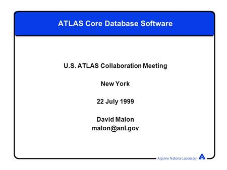 Argonne National Laboratory ATLAS Core Database Software U.S. ATLAS Collaboration Meeting New York 22 July 1999 David Malon