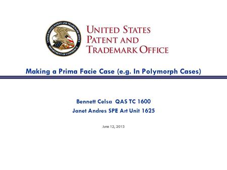 Making a Prima Facie Case (e.g. In Polymorph Cases) Bennett Celsa QAS TC 1600 Janet Andres SPE Art Unit 1625 June 12, 2013.