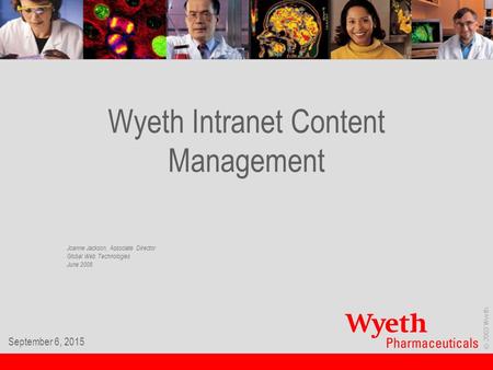 © 2003 Wyeth. September 6, 2015 Wyeth Intranet Content Management Joanne Jackson, Associate Director Global Web Technologies June 2008.
