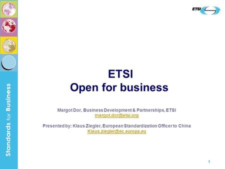 1 Margot Dor, Business Development & Partnerships, ETSI Presented by: Klaus Ziegler, European Standardization Officer to China