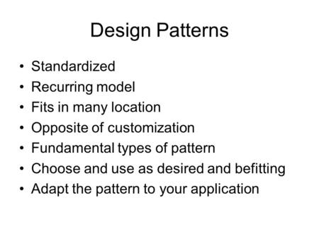 Design Patterns Standardized Recurring model Fits in many location Opposite of customization Fundamental types of pattern Choose and use as desired and.