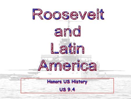 Roosevelt and Latin America Honors US History US 9.4.