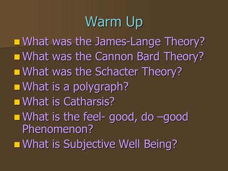 Warm Up What was the James-Lange Theory? What was the James-Lange Theory? What was the Cannon Bard Theory? What was the Cannon Bard Theory? What was the.