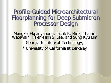 Profile-Guided Microarchitectural Floorplanning for Deep Submicron Processor Design Mongkol Ekpanyapong, Jacob R. Minz, Thaisiri Watewai*, Hsien-Hsin S.