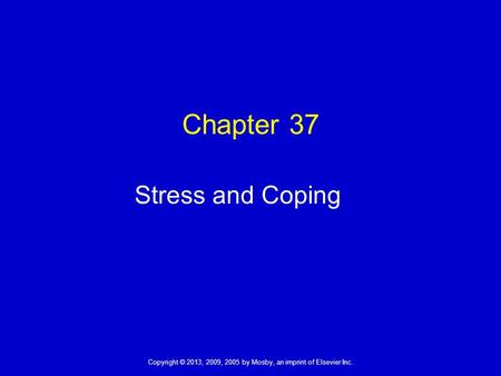 Copyright © 2013, 2009, 2005 by Mosby, an imprint of Elsevier Inc. Chapter 37 Stress and Coping.
