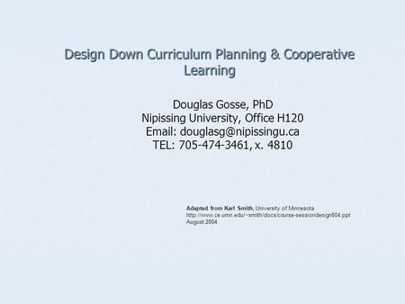 Design Down Curriculum Planning & Cooperative Learning Douglas Gosse, PhD Nipissing University, Office H120   TEL: 705-474-3461,