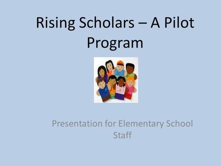 Rising Scholars – A Pilot Program Presentation for Elementary School Staff.