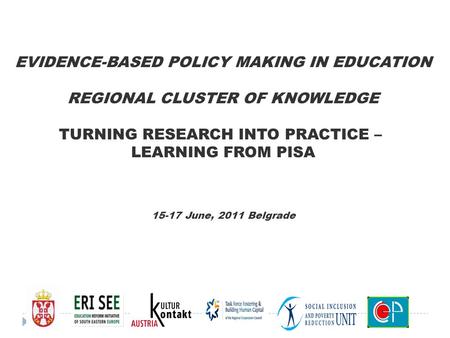 EVIDENCE-BASED POLICY MAKING IN EDUCATION REGIONAL CLUSTER OF KNOWLEDGE TURNING RESEARCH INTO PRACTICE – LEARNING FROM PISA 15-17 June, 2011 Belgrade.