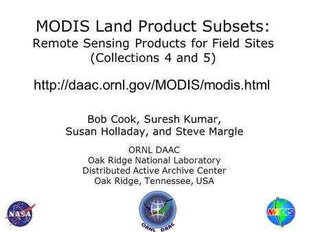 MODIS Land Product Subsets: Remote Sensing Products for Field Sites (Collections 4 and 5) Bob Cook, Suresh Kumar, Susan Holladay, and Steve Margle ORNL.